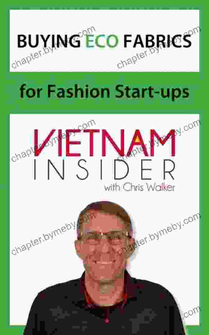 Chris Walker, A Renowned Expert In Apparel Production In Vietnam, Shares His Insights And Experiences In This Comprehensive Guide. Buying Eco Fabrics For Fashion Start Ups: With Chris Walker Based In Vietnam (Apparel Production In Vietnam 2)