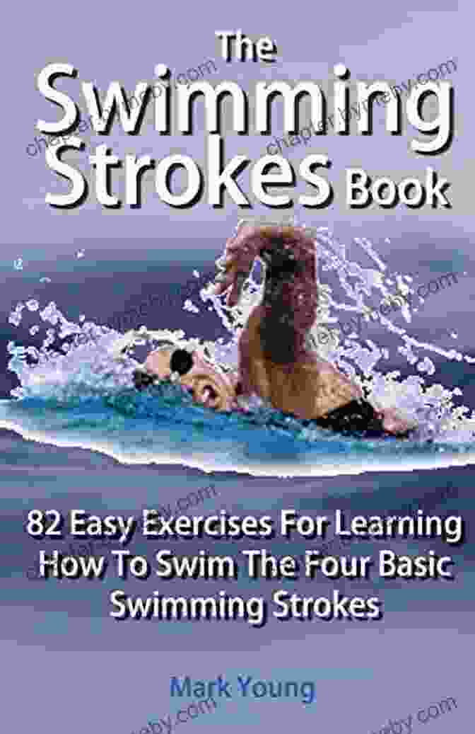 Cover Of The Book 82 Easy Exercises For Learning How To Swim The Four Basic Swimming Strokes The Swimming Strokes Book: 82 Easy Exercises For Learning How To Swim The Four Basic Swimming Strokes