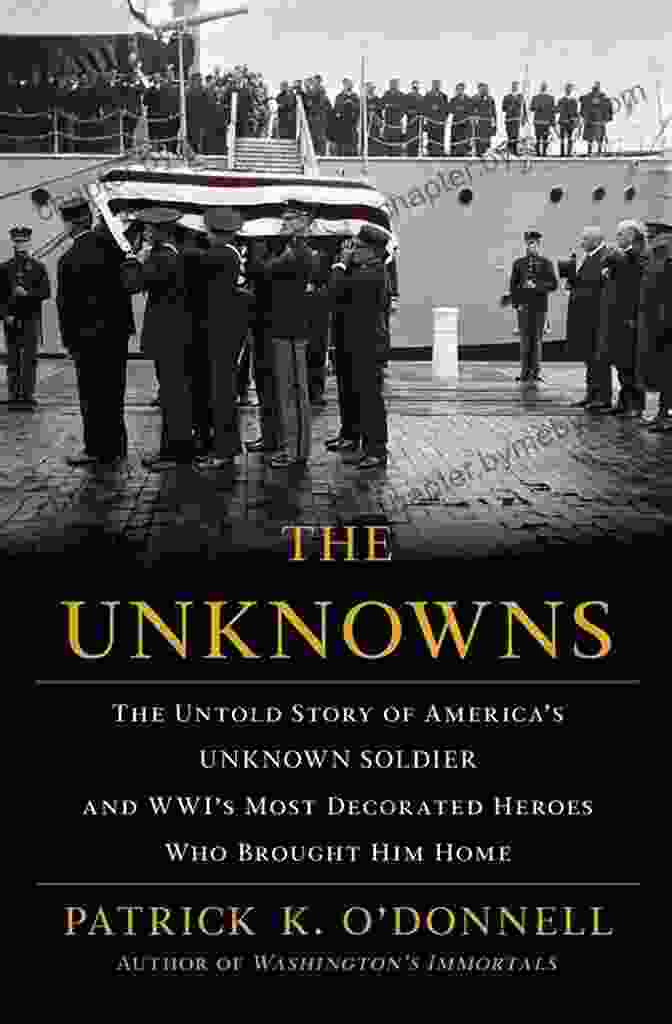 The Untold Story Of America Unknown Soldier And Wwi Most Decorated Heroes Who The Unknowns: The Untold Story Of America S Unknown Soldier And WWI S Most Decorated Heroes Who Brought Him Home