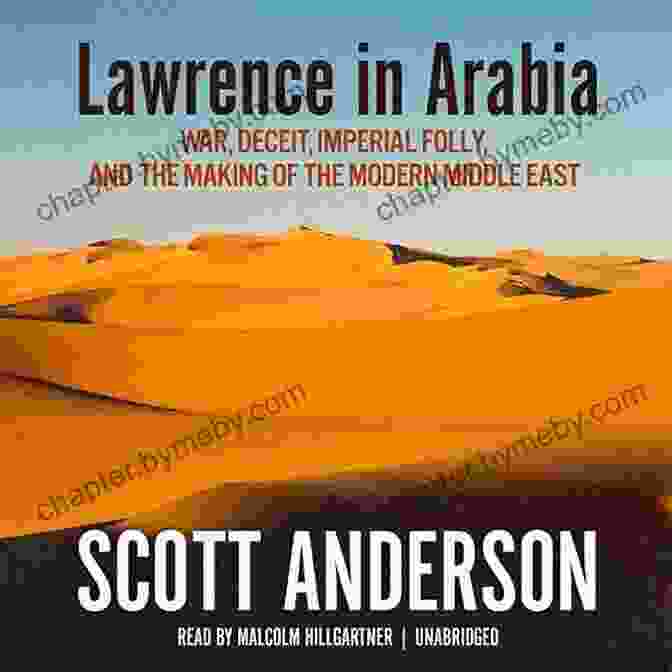 War, Deceit, Imperial Folly, And The Making Of The Modern Middle East Lawrence In Arabia: War Deceit Imperial Folly And The Making Of The Modern Middle East (ALA Notable For Adults)