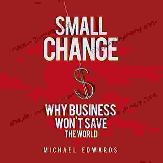 Why Business Won't Save The World Small Change: Why Business Won T Save The World