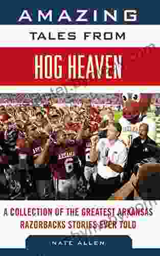 Amazing Tales From Hog Heaven: A Collection Of The Greatest Arkansas Razorbacks Stories Ever Told (Tales From The Team)