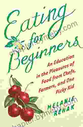 Eating for Beginners: An Education in the Pleasures of Food from Chefs Farmers and One Picky Kid