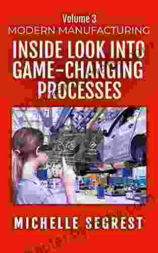 Modern Manufacturing (Volume 3): An Inside Look into Game Changing Processes (Modern Manufacturing Case Studies)