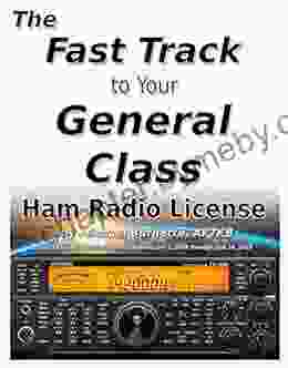 The Fast Track to Your General Class Ham Radio License: Comprehensive preparation for all FCC General Class Exam Questions July 1 2024 until June 30 2024 (Fast Track Ham License Series)