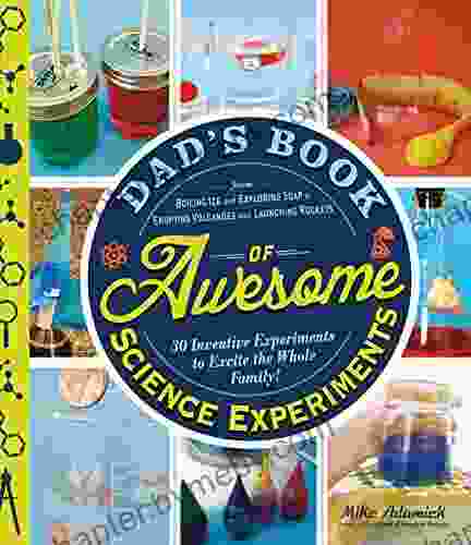 Dad S Of Awesome Science Experiments: From Boiling Ice And Exploding Soap To Erupting Volcanoes And Launching Rockets 30 Inventive Experiments To Excite The Whole Family (Dads Of Awesome)