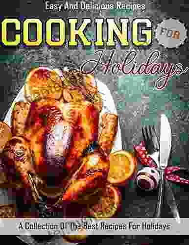 Easy and Delicious Recipes Cooking For Holidays with A Collection Of The Best Recipes for Holidays