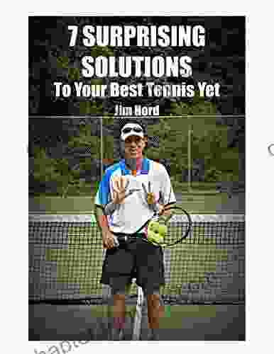 7 Surprising Solutions To Your Best Tennis Yet: How To Elevate Your Game Without Changing Your Strokes