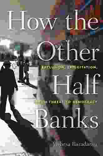 How the Other Half Banks: Exclusion Exploitation and the Threat to Democracy