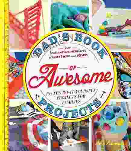 Dad S Of Awesome Projects: From Stilts And Super Hero Capes To Tinker Boxes And Seesaws 25+ Fun Do It Yourself Projects For Families