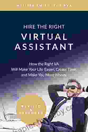 Hire The Right Virtual Assistant: How the Right VA Will Make Your Life Easier Create Time and Make You More Money