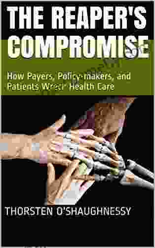 The Reaper S Compromise: How Payers Policy Makers And Patients Wreck Health Care