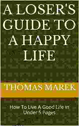 A Loser s Guide to a Happy Life: How To Live A Good Life In Under 5 Pages