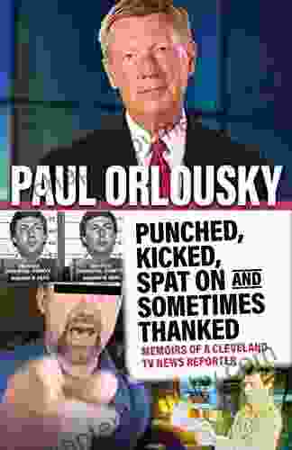 Punched Kicked Spat On And Sometimes Thanked: Memoirs Of A Cleveland TV News Reporter