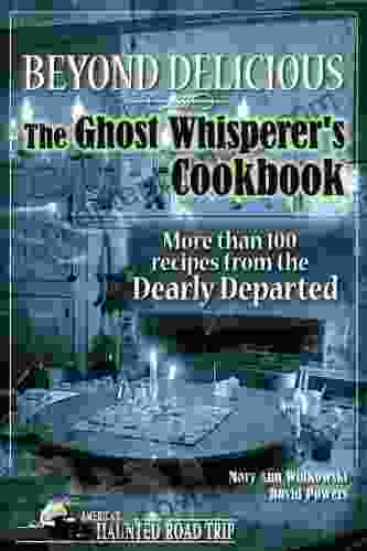 Beyond Delicious: The Ghost Whisperer S Cookbook: More Than 100 Recipes From The Dearly Departed (America S Haunted Road Trip)