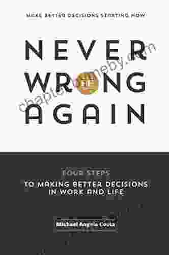 Never Be Wrong Again: Four Steps To Making Better Decisions In Work And Life