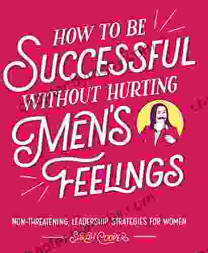 How to Be Successful without Hurting Men s Feelings: Non threatening Leadership Strategies for Women