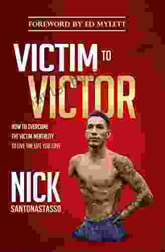 Victim to Victor: How to Overcome the Victim Mentality to Live the Life You Love