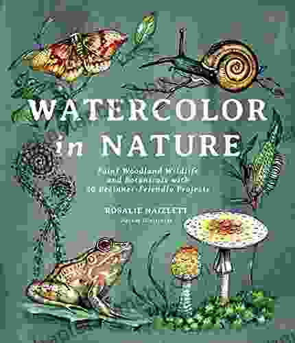 Watercolor In Nature: Paint Woodland Wildlife And Botanicals With 20 Beginner Friendly Projects