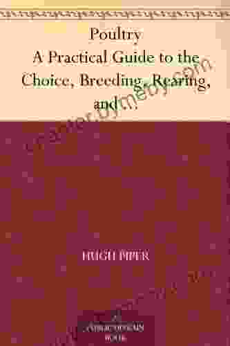 Poultry A Practical Guide to the Choice Breeding Rearing and Management of all Descriptions of Fowls Turkeys Guinea fowls Ducks and Geese for Profit and Exhibition