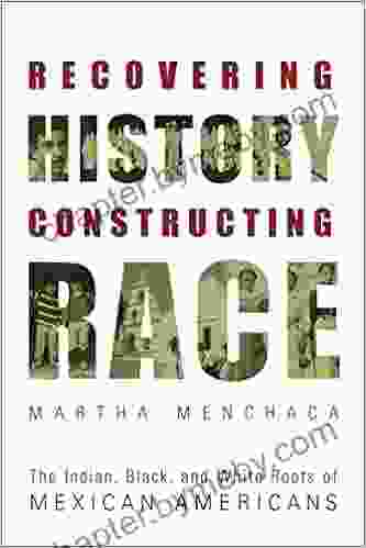 Recovering History Constructing Race: The Indian Black and White Roots of Mexican Americans (Joe R and Teresa Lozano Long in Latin American and Latino Art and cUlture)