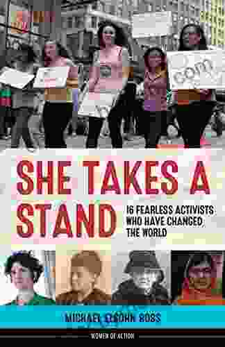 She Takes A Stand: 16 Fearless Activists Who Have Changed The World (Women Of Action 13)