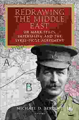 Redrawing the Middle East: Sir Mark Sykes Imperialism and the Sykes Picot Agreement