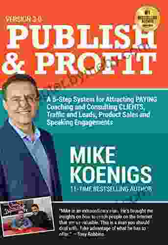 Publish And Profit: A 5 Step System For Attracting Paying Coaching And Consulting Clients Traffic And Leads Product Sales And Speaking Engagements