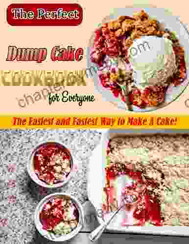 The Perfect Dump Cake Cookbook For Everyone: The Easiest And Fastest Way To Make A Cake