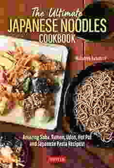 The Ultimate Japanese Noodles Cookbook: Amazing Soba Ramen Udon Hot Pot And Japanese Pasta Recipes