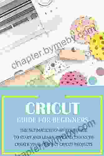 Cricut Guide for Beginners: The Ultimate Step by Step Guide To Start and Learn Tips and Tricks to Create Your Perfect Cricut Projects: Cricut Design Space