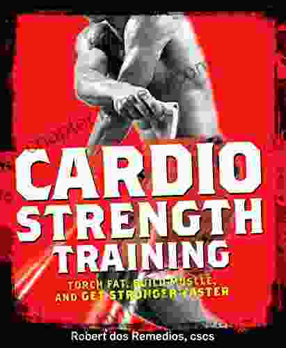 Cardio Strength Training: Torch Fat Build Muscle and Get Stronger Faster