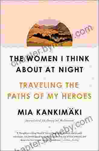 The Women I Think About At Night: Traveling The Paths Of My Heroes