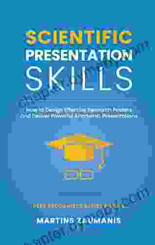 Scientific Presentation Skills: How To Design Effective Research Posters And Deliver Powerful Academic Presentations (Peer Recognized)