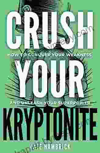 Crush Your Kryptonite: How To Conquer Your Weakness And Unleash Your Superpower