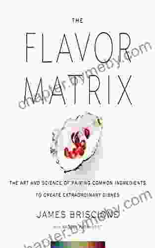 The Flavor Matrix: The Art And Science Of Pairing Common Ingredients To Create Extraordinary Dishes