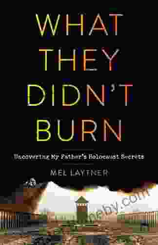 What They Didn t Burn: Uncovering My Father s Holocaust Secrets