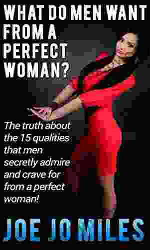 What do men want from a perfect woman?: The truth about the 15 qualities that men secretly admire and crave for from a perfect woman