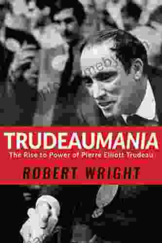 Trudeaumania: The Rise To Power Of Pierre Elliott Trudeau