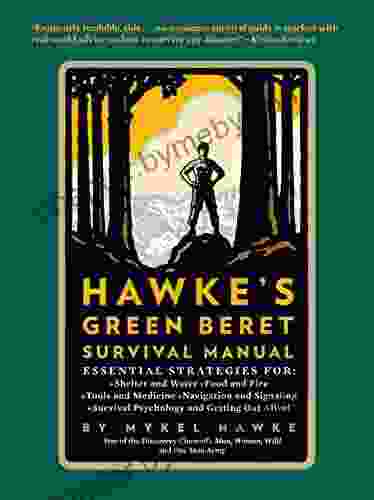 Hawke S Green Beret Survival Manual: Essential Strategies For: Shelter And Water Food And Fire Tools And Medicine Navigation And Signa