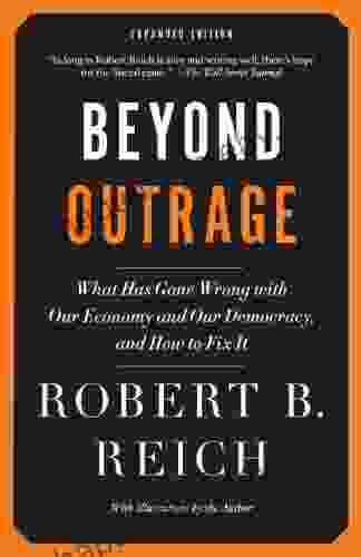 Beyond Outrage: Expanded Edition: What Has Gone Wrong With Our Economy And Our Democracy And How To Fix It