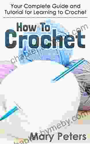 Crochet: How To Crochet: Your Complete Guide and Tutorial For Learning To Crochet (Crochet Knitting Crochet for Beginners Needlework)