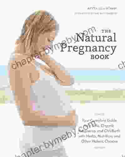 The Natural Pregnancy Third Edition: Your Complete Guide to a Safe Organic Pregnancy and Childbirth with Herbs Nutrition and Other Holistic Choices